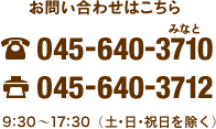 お問い合わせはこちら TEL:045-640-3710 FAX:045-640-3712 9:30～17:30（土･日･祝日を除く）